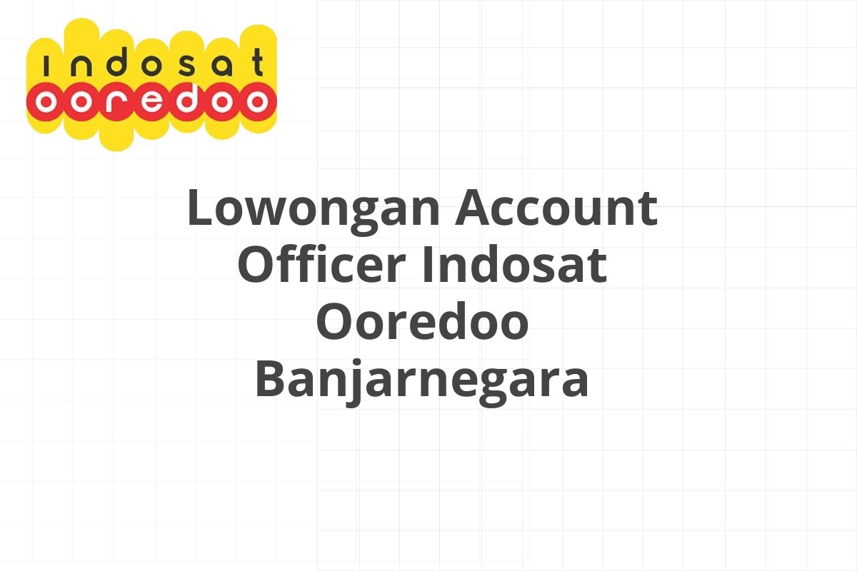 Lowongan Account Officer Indosat Ooredoo Banjarnegara