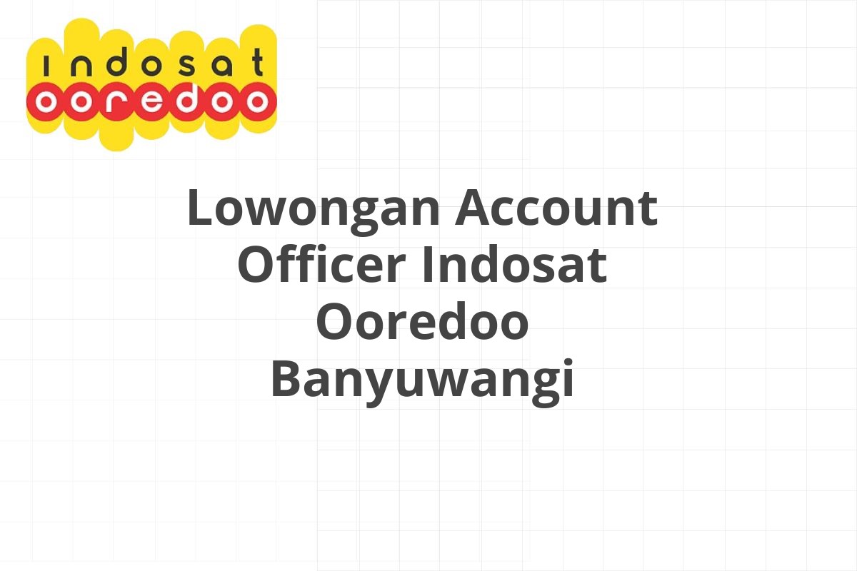 Lowongan Account Officer Indosat Ooredoo Banyuwangi