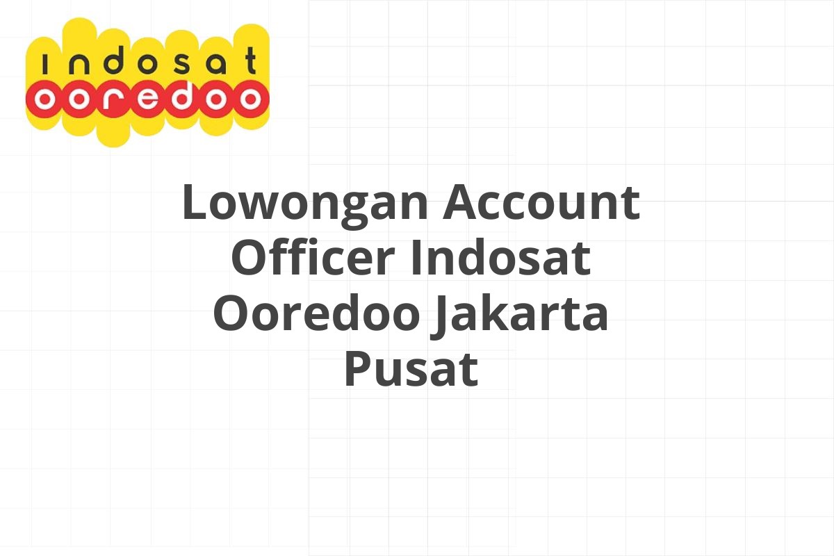 Lowongan Account Officer Indosat Ooredoo Jakarta Pusat