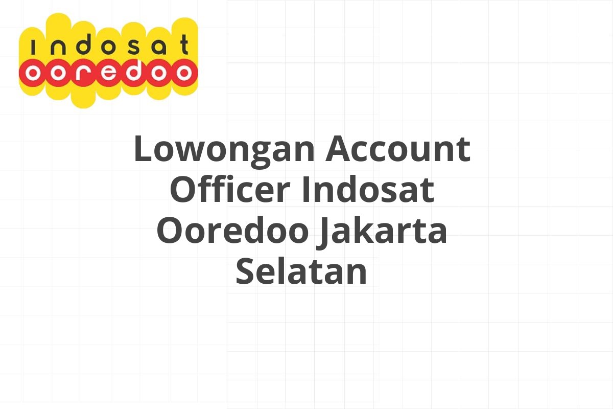 Lowongan Account Officer Indosat Ooredoo Jakarta Selatan