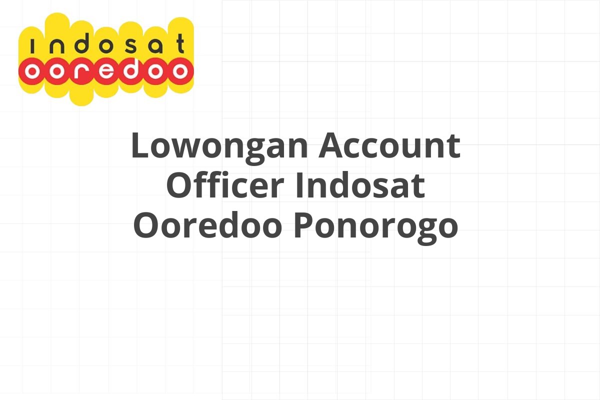 Lowongan Account Officer Indosat Ooredoo Ponorogo