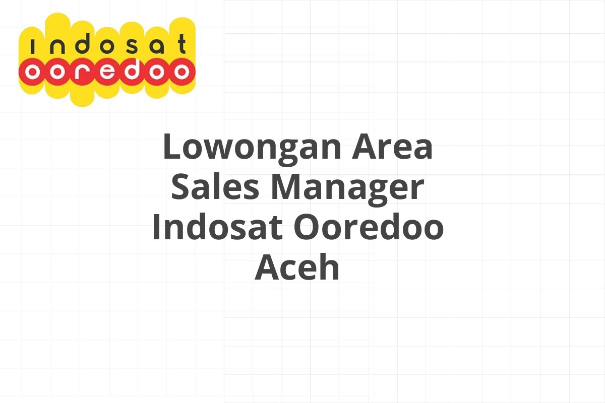 Lowongan Area Sales Manager Indosat Ooredoo Aceh