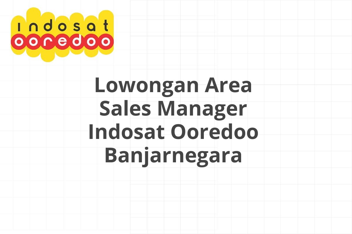 Lowongan Area Sales Manager Indosat Ooredoo Banjarnegara