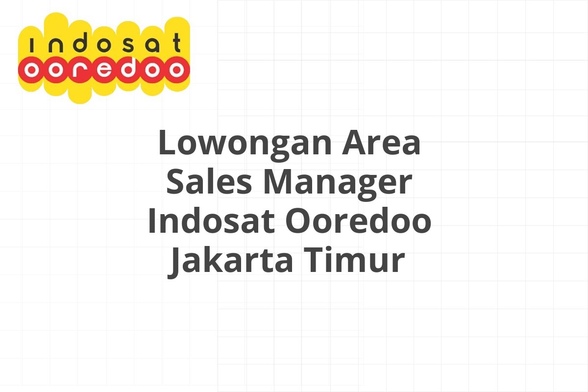 Lowongan Area Sales Manager Indosat Ooredoo Jakarta Timur