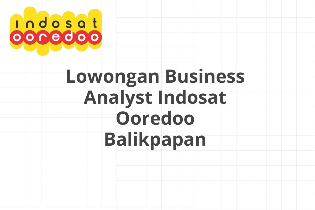 Lowongan Business Analyst Indosat Ooredoo Balikpapan