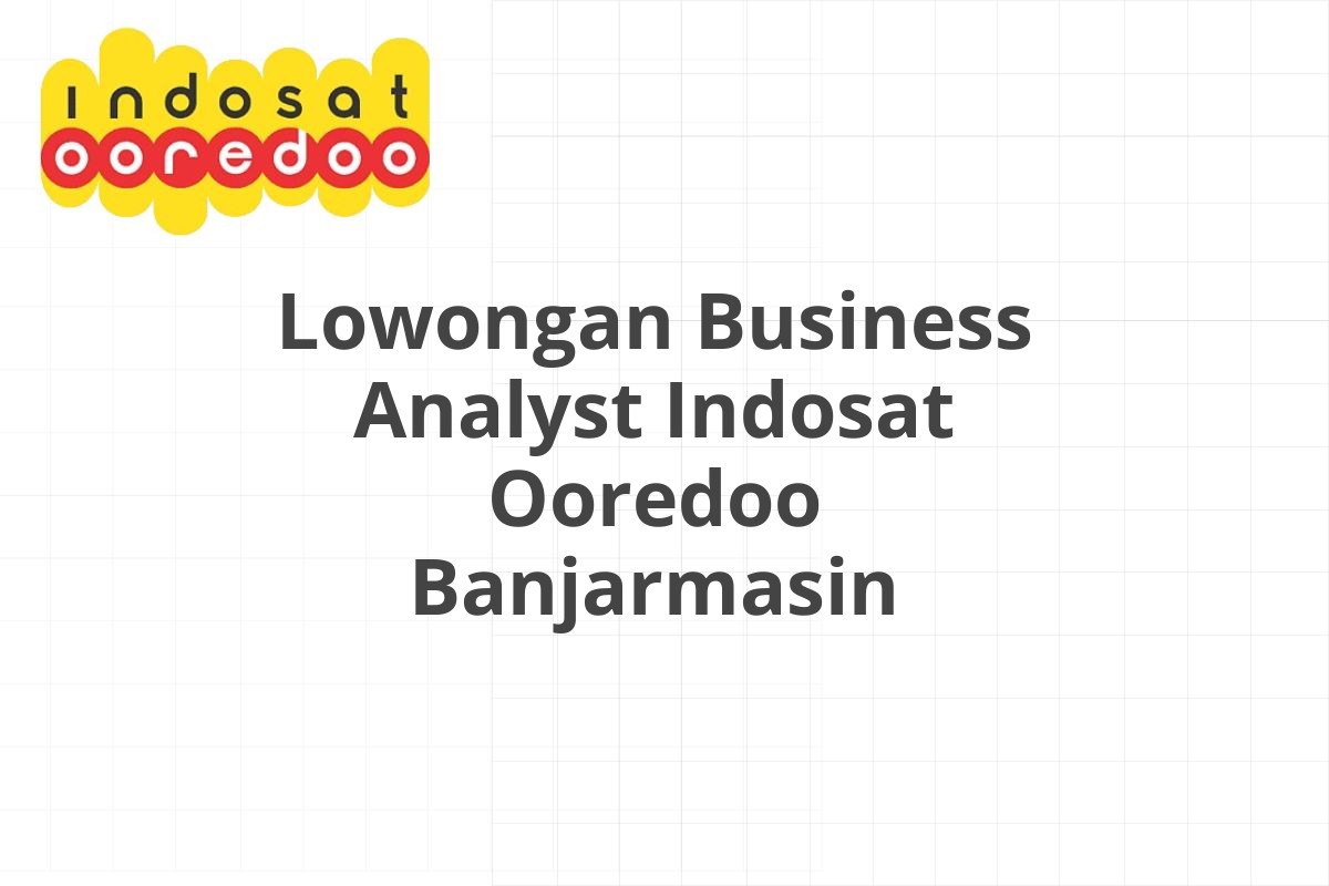 Lowongan Business Analyst Indosat Ooredoo Banjarmasin