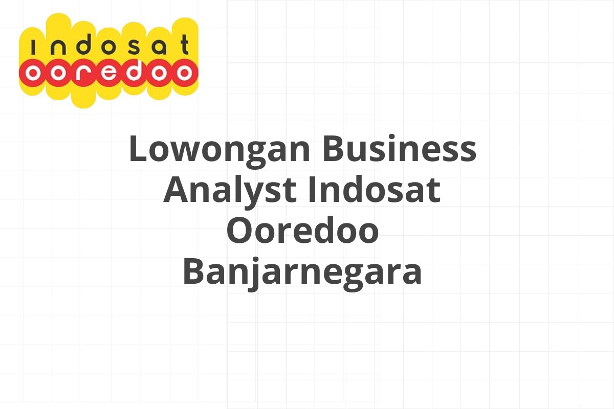 Lowongan Business Analyst Indosat Ooredoo Banjarnegara