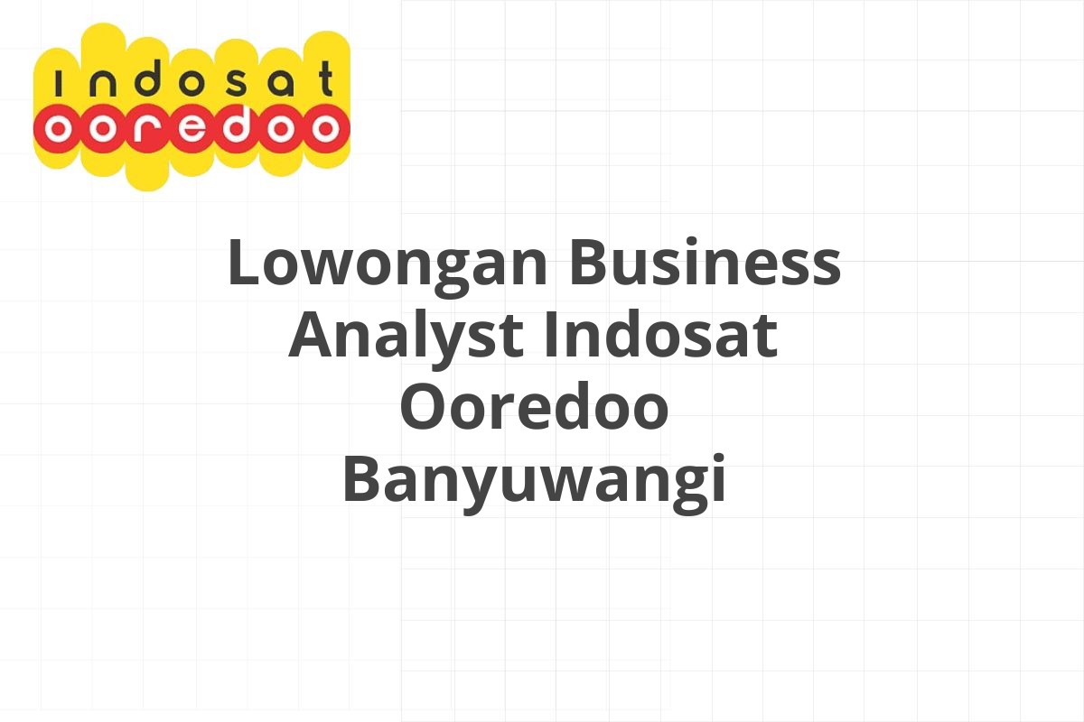 Lowongan Business Analyst Indosat Ooredoo Banyuwangi