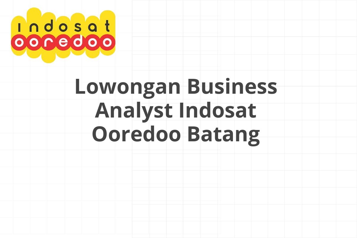 Lowongan Business Analyst Indosat Ooredoo Batang