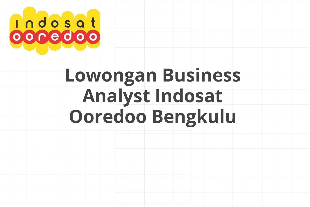 Lowongan Business Analyst Indosat Ooredoo Bengkulu