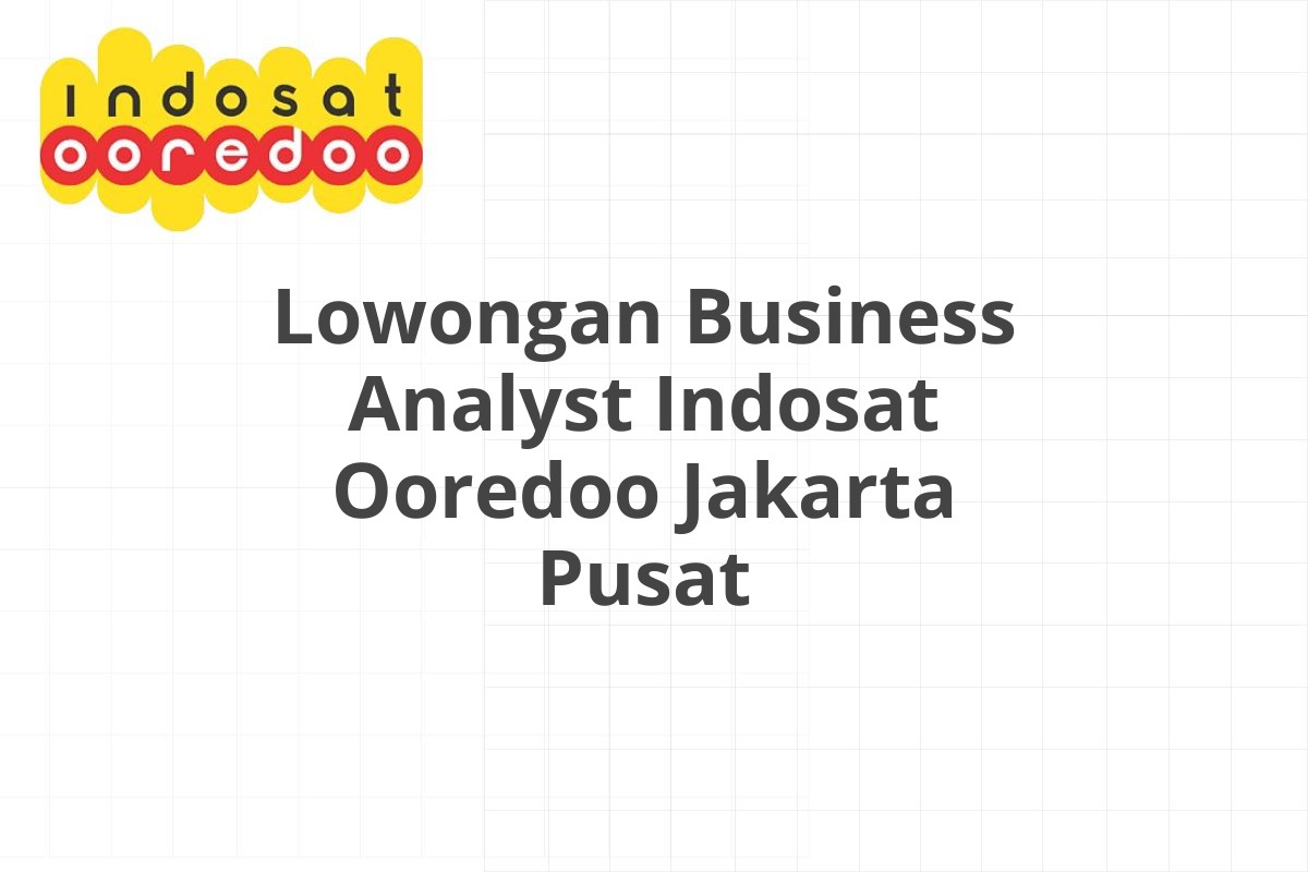 Lowongan Business Analyst Indosat Ooredoo Jakarta Pusat