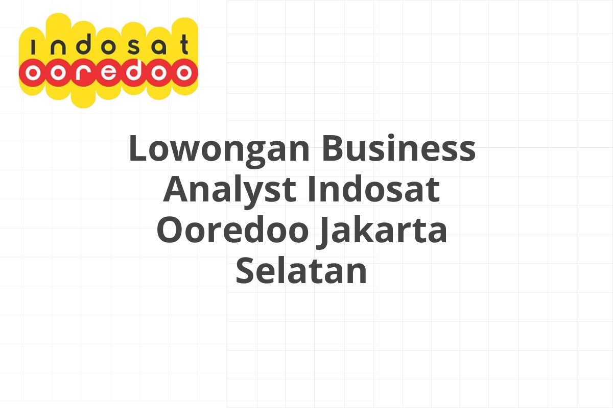 Lowongan Business Analyst Indosat Ooredoo Jakarta Selatan