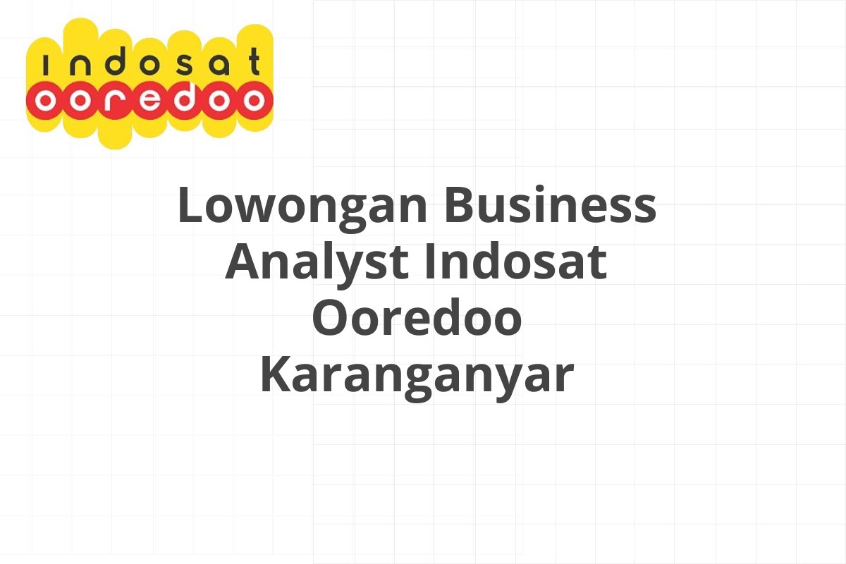 Lowongan Business Analyst Indosat Ooredoo Karanganyar