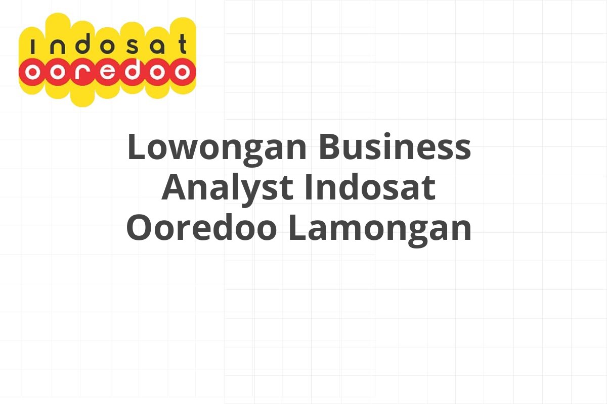 Lowongan Business Analyst Indosat Ooredoo Lamongan