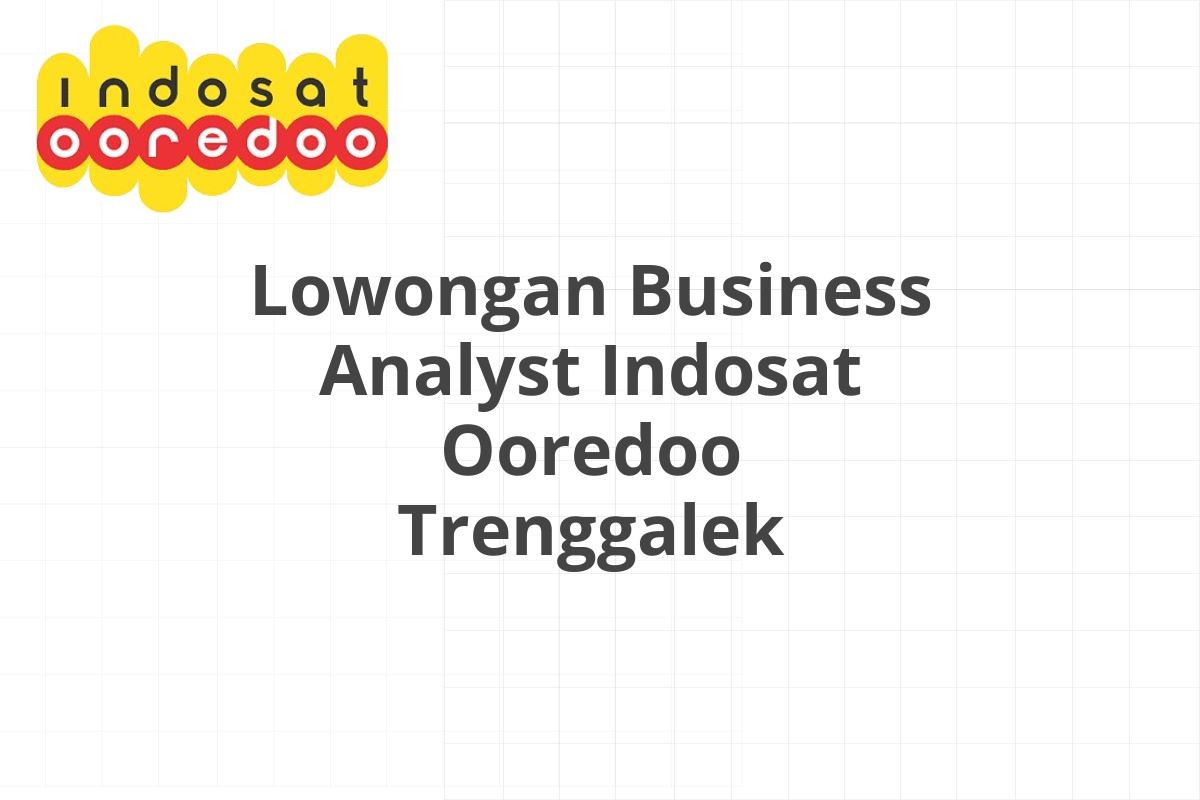 Lowongan Business Analyst Indosat Ooredoo Trenggalek