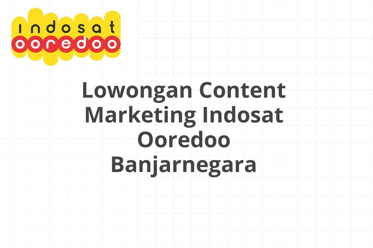 Lowongan Content Marketing Indosat Ooredoo Banjarnegara
