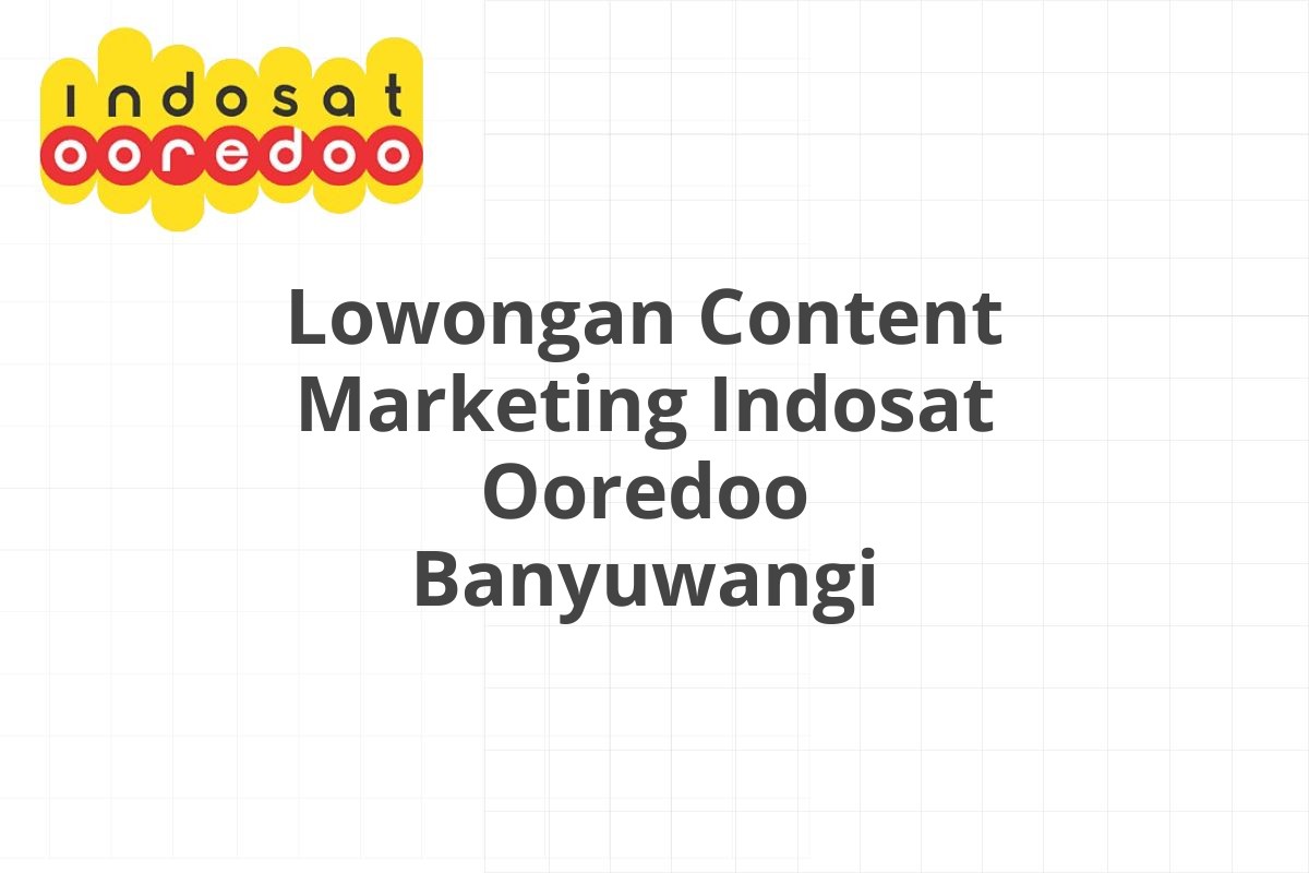 Lowongan Content Marketing Indosat Ooredoo Banyuwangi