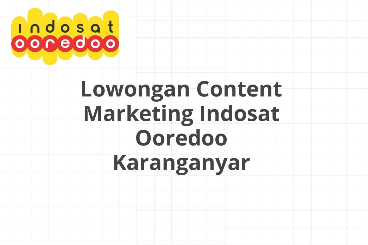 Lowongan Content Marketing Indosat Ooredoo Karanganyar