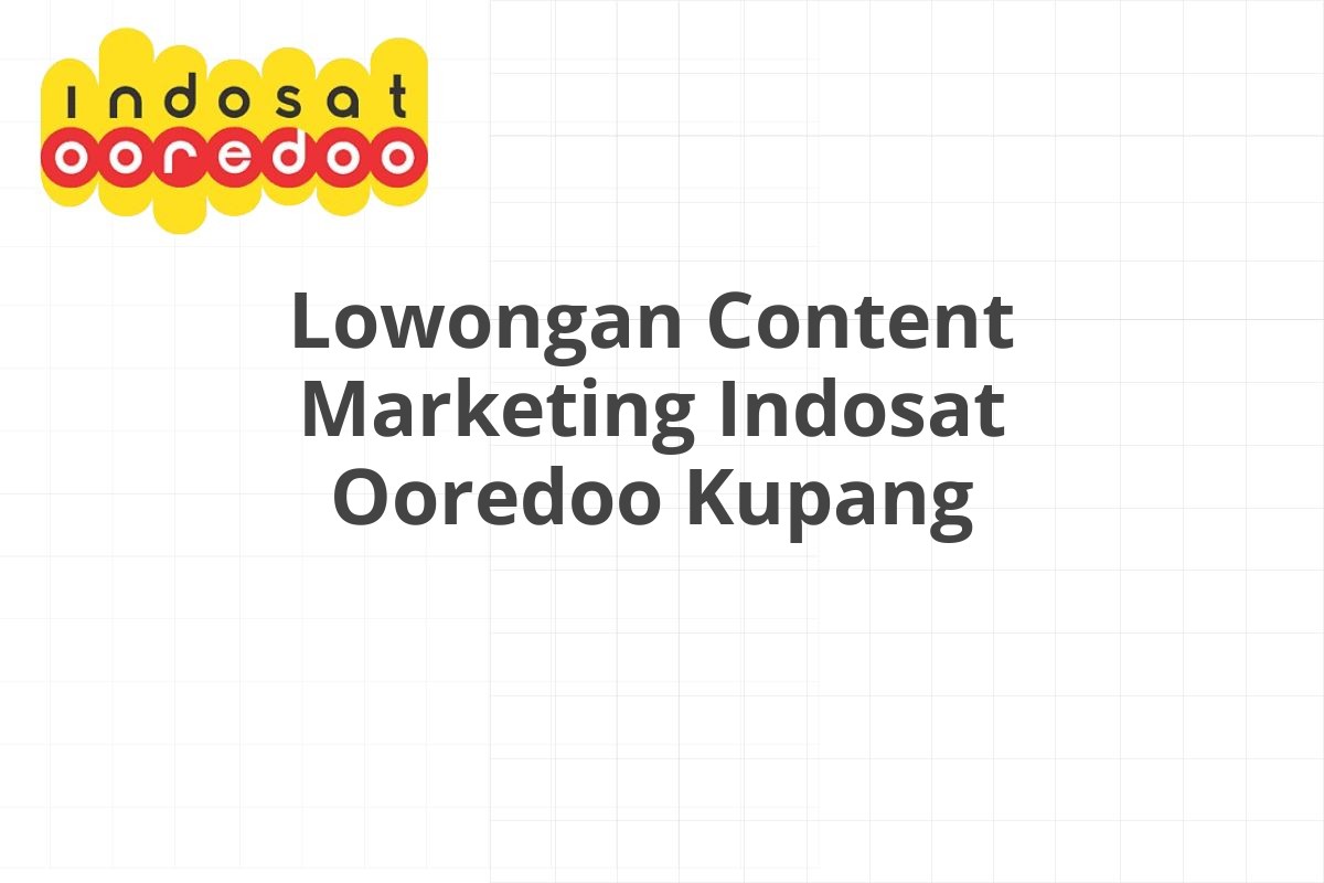 Lowongan Content Marketing Indosat Ooredoo Kupang