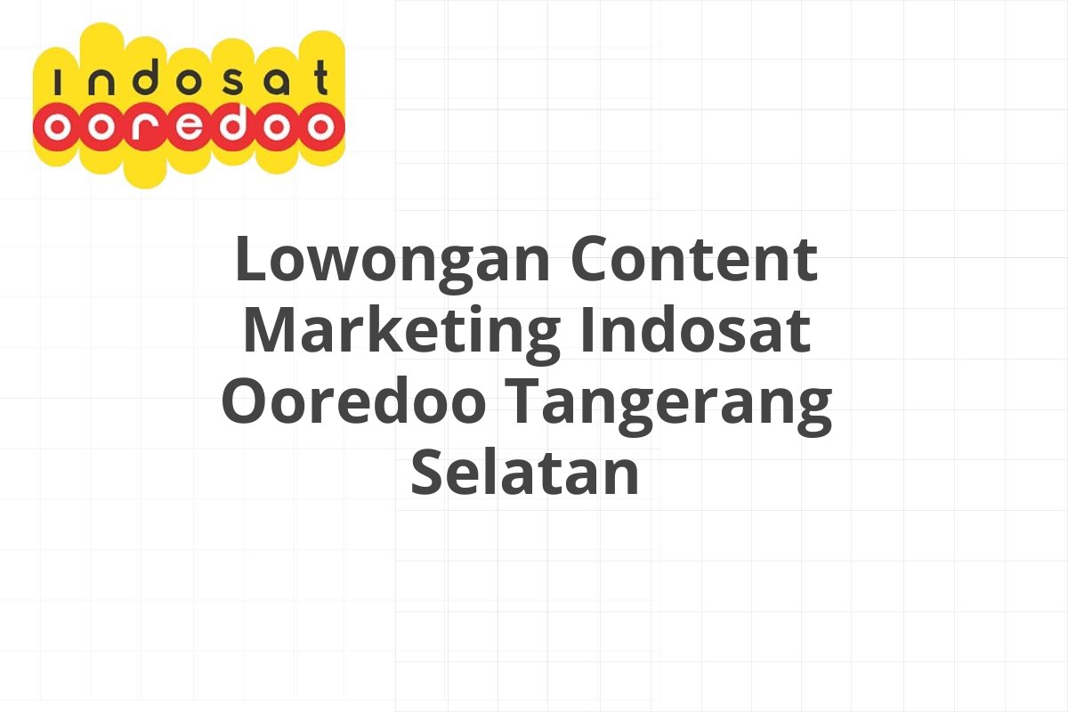 Lowongan Content Marketing Indosat Ooredoo Tangerang Selatan