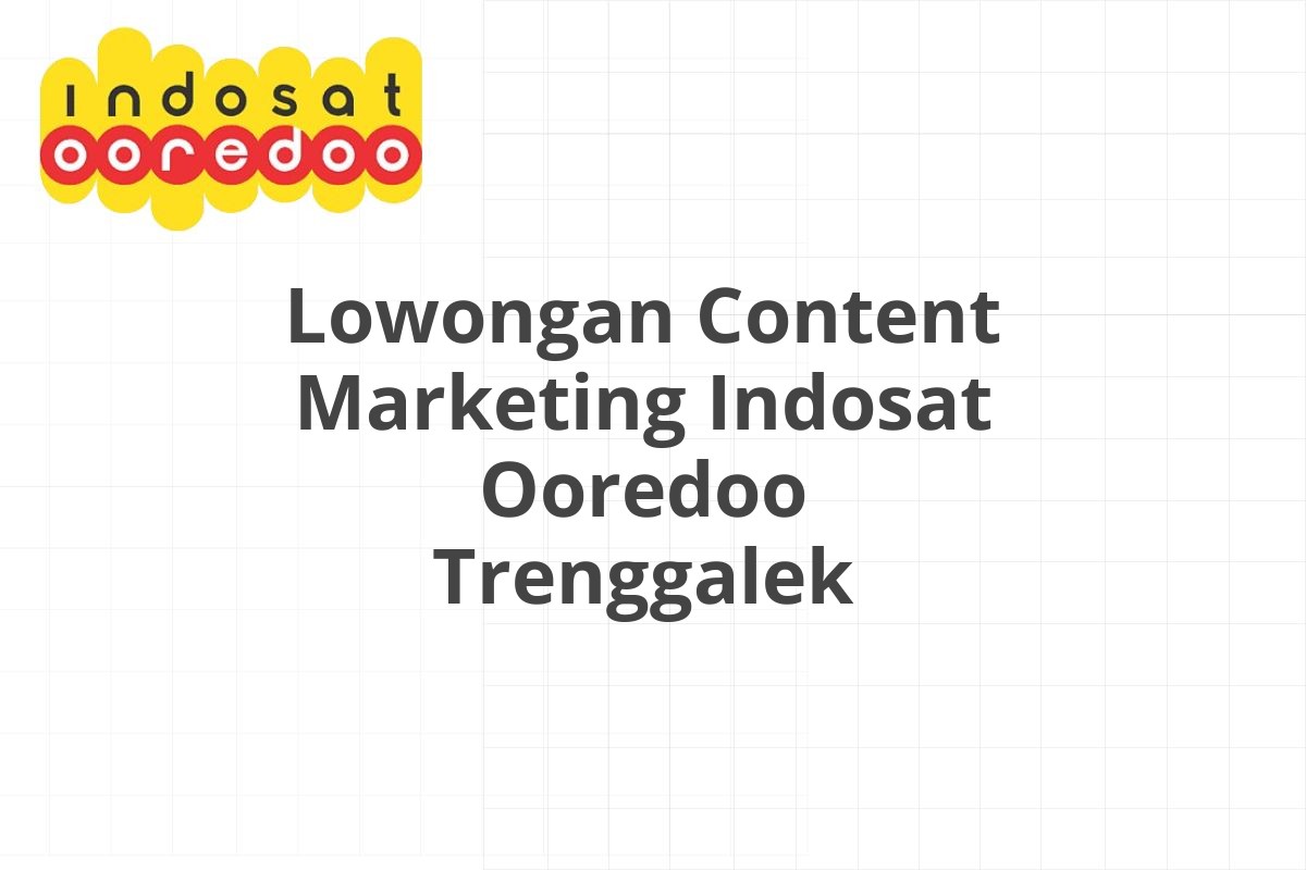 Lowongan Content Marketing Indosat Ooredoo Trenggalek