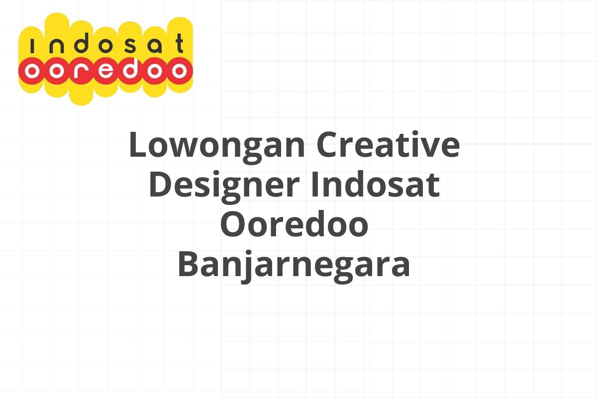 Lowongan Creative Designer Indosat Ooredoo Banjarnegara