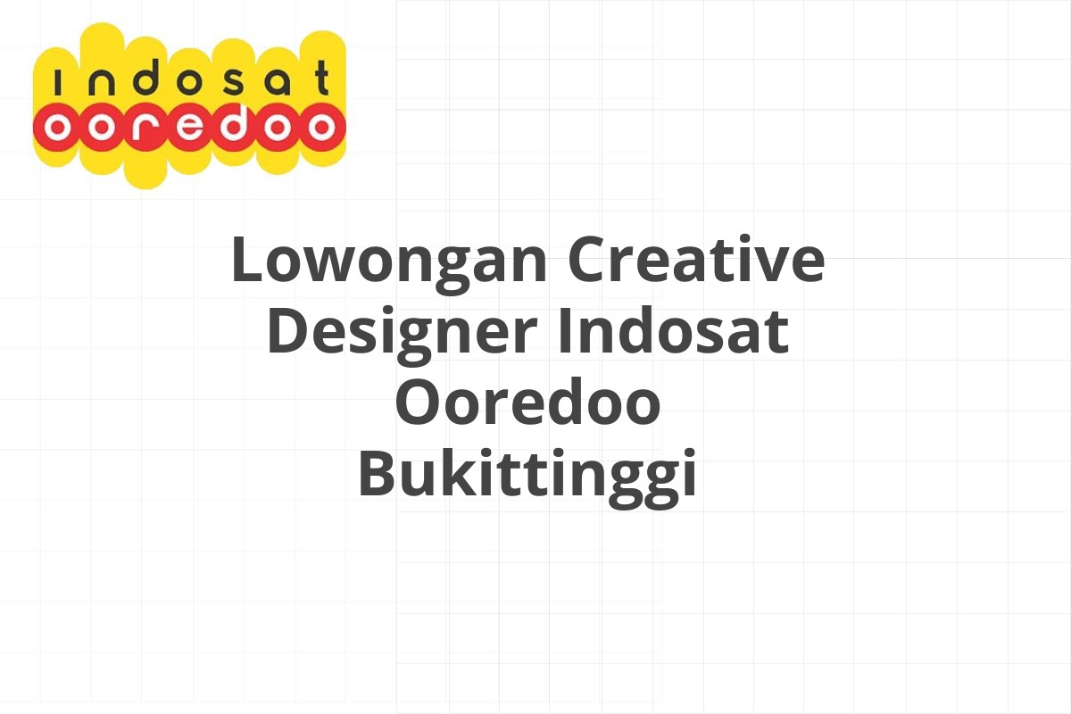 Lowongan Creative Designer Indosat Ooredoo Bukittinggi