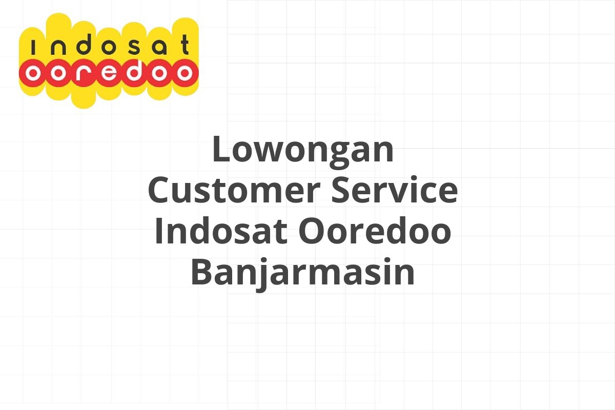 Lowongan Customer Service Indosat Ooredoo Banjarmasin