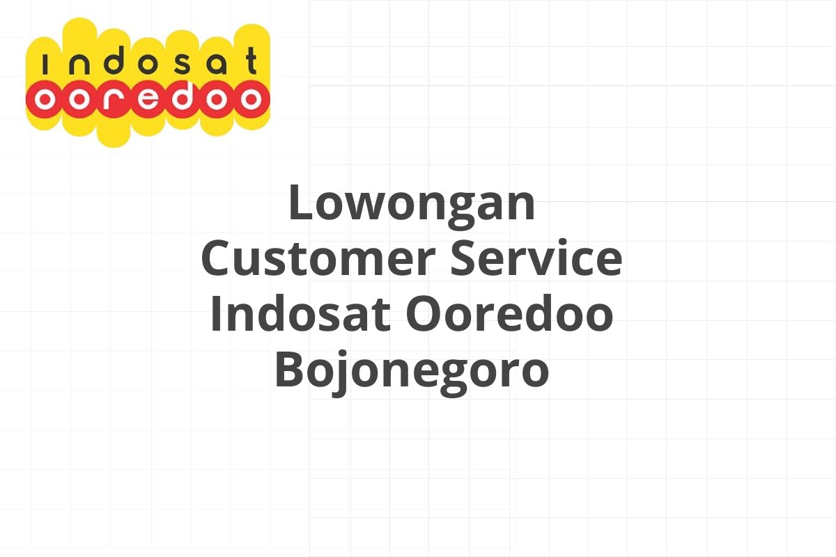 Lowongan Customer Service Indosat Ooredoo Bojonegoro