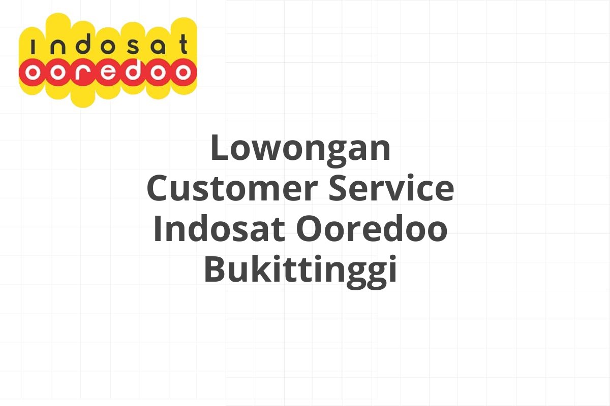 Lowongan Customer Service Indosat Ooredoo Bukittinggi