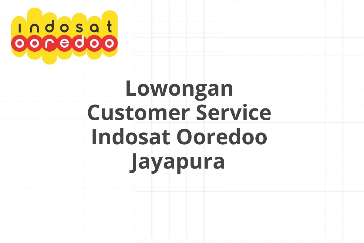 Lowongan Customer Service Indosat Ooredoo Jayapura