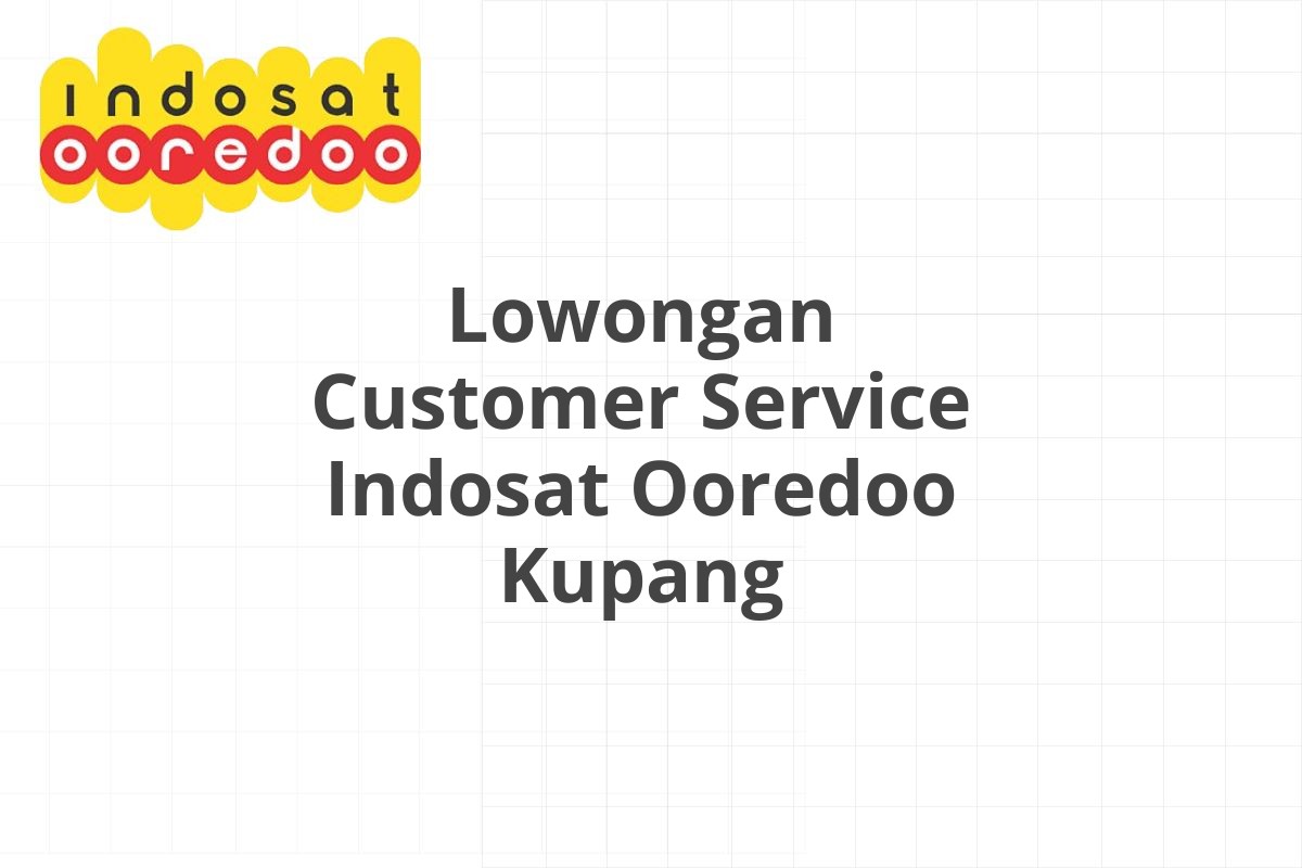 Lowongan Customer Service Indosat Ooredoo Kupang