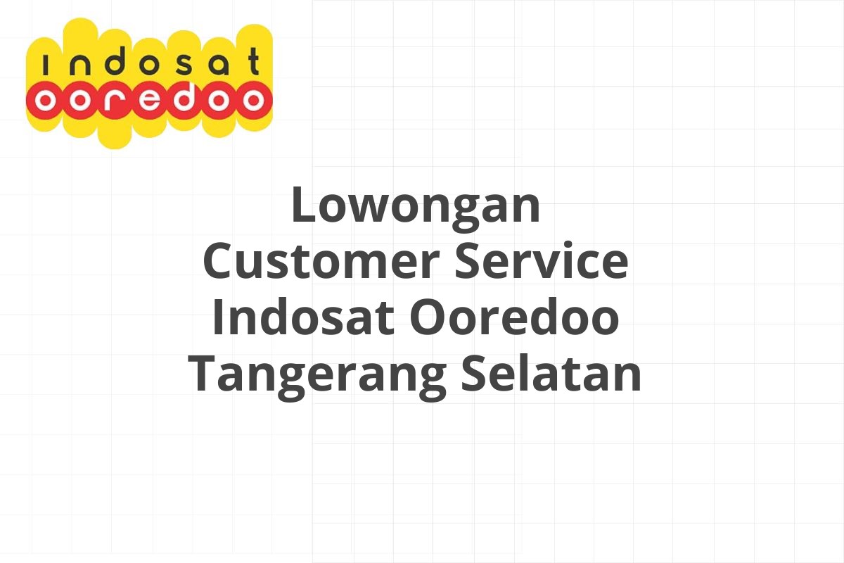 Lowongan Customer Service Indosat Ooredoo Tangerang Selatan