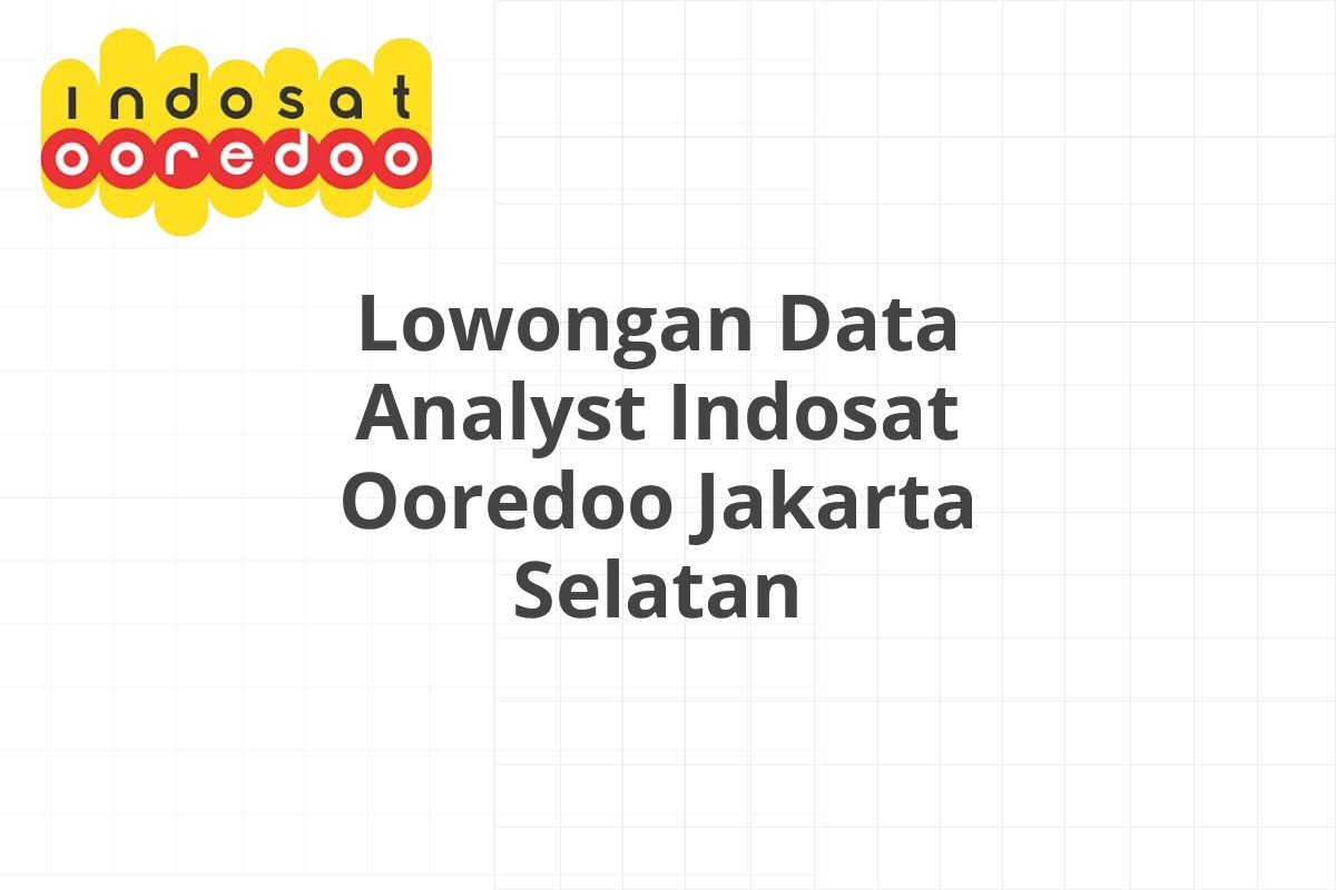 Lowongan Data Analyst Indosat Ooredoo Jakarta Selatan