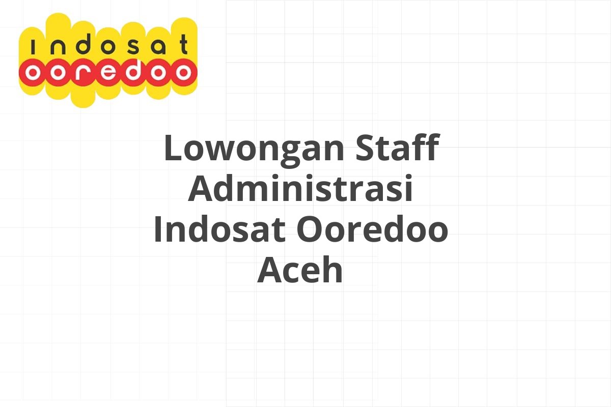 Lowongan Staff Administrasi Indosat Ooredoo Aceh