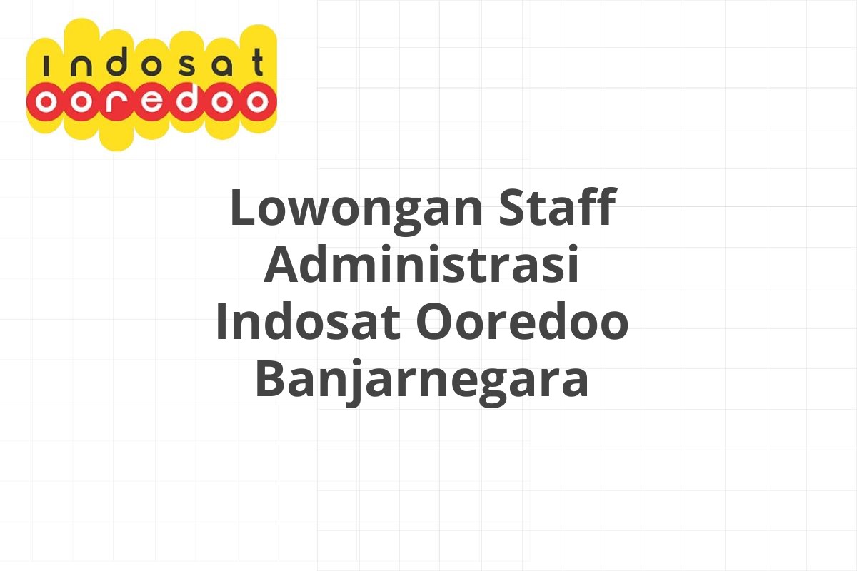 Lowongan Staff Administrasi Indosat Ooredoo Banjarnegara