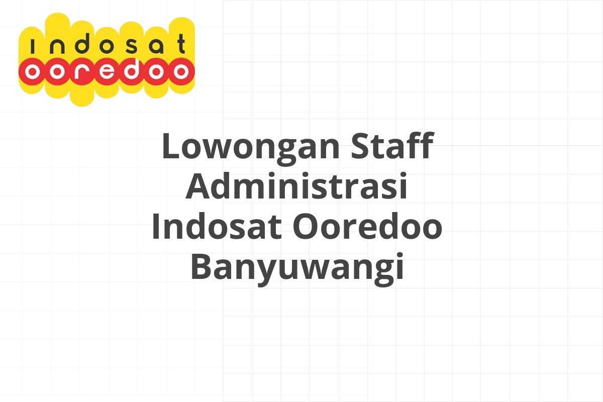 Lowongan Staff Administrasi Indosat Ooredoo Banyuwangi
