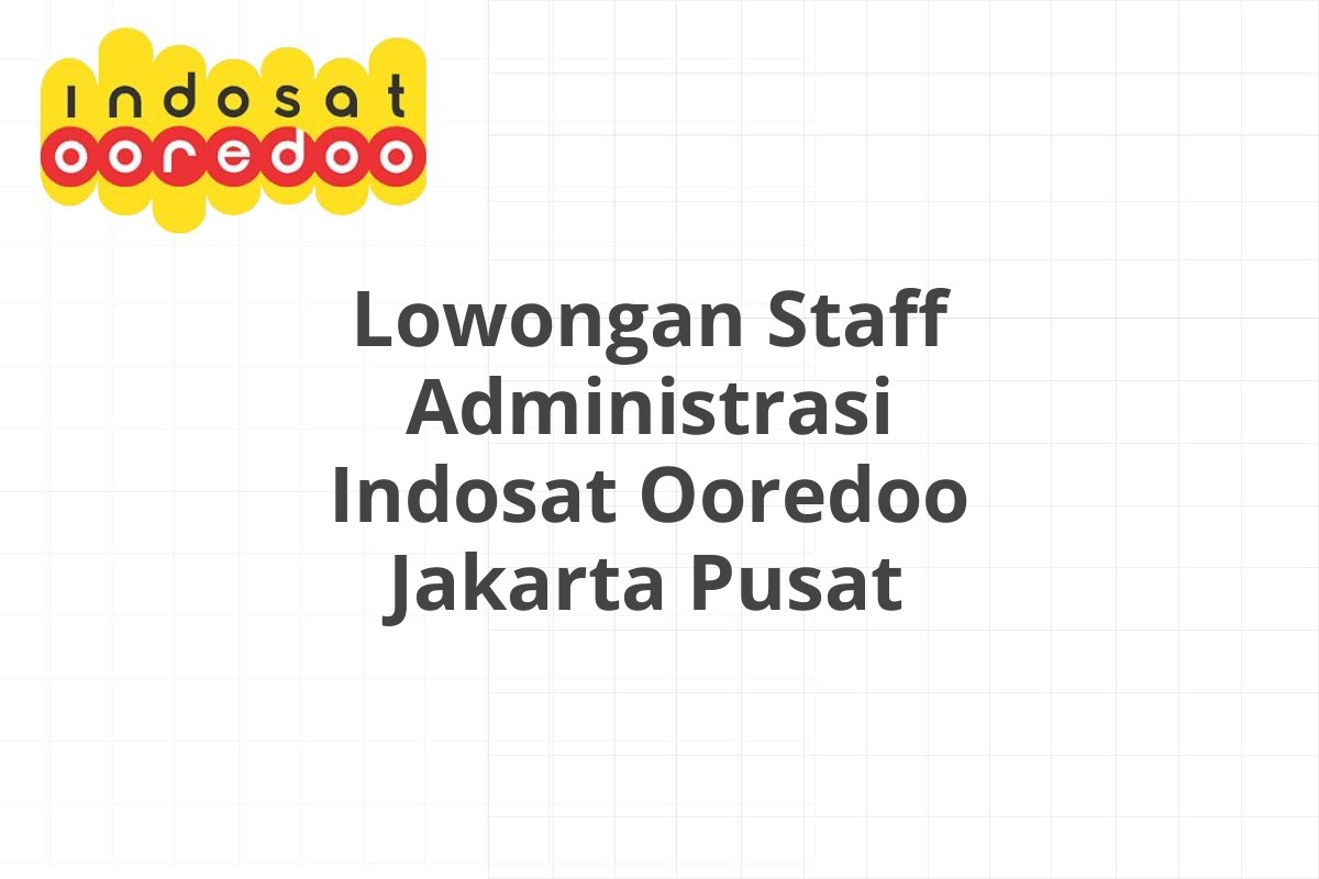 Lowongan Staff Administrasi Indosat Ooredoo Jakarta Pusat