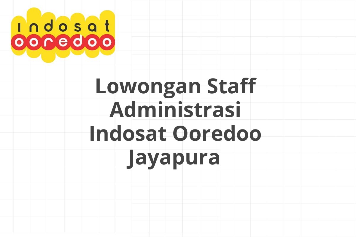 Lowongan Staff Administrasi Indosat Ooredoo Jayapura