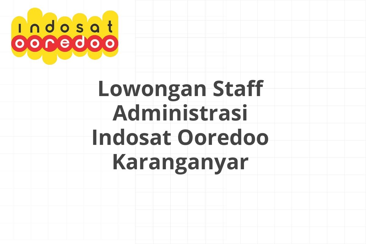 Lowongan Staff Administrasi Indosat Ooredoo Karanganyar