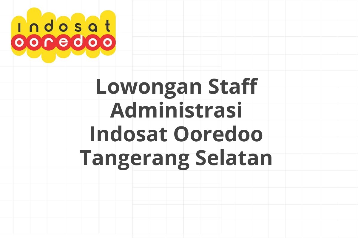 Lowongan Staff Administrasi Indosat Ooredoo Tangerang Selatan