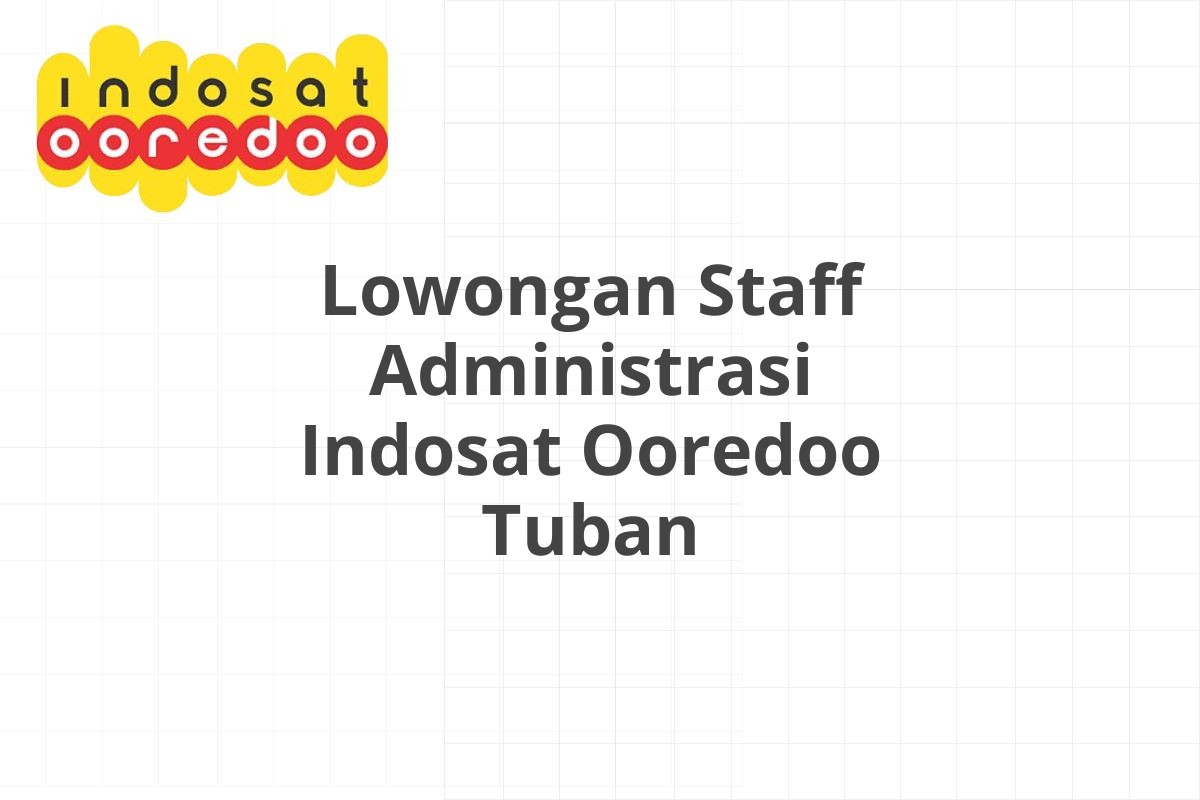 Lowongan Staff Administrasi Indosat Ooredoo Tuban