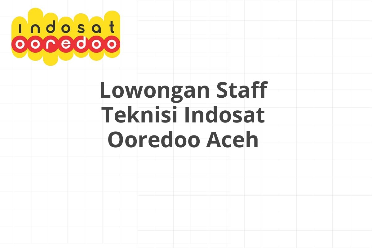 Lowongan Staff Teknisi Indosat Ooredoo Aceh