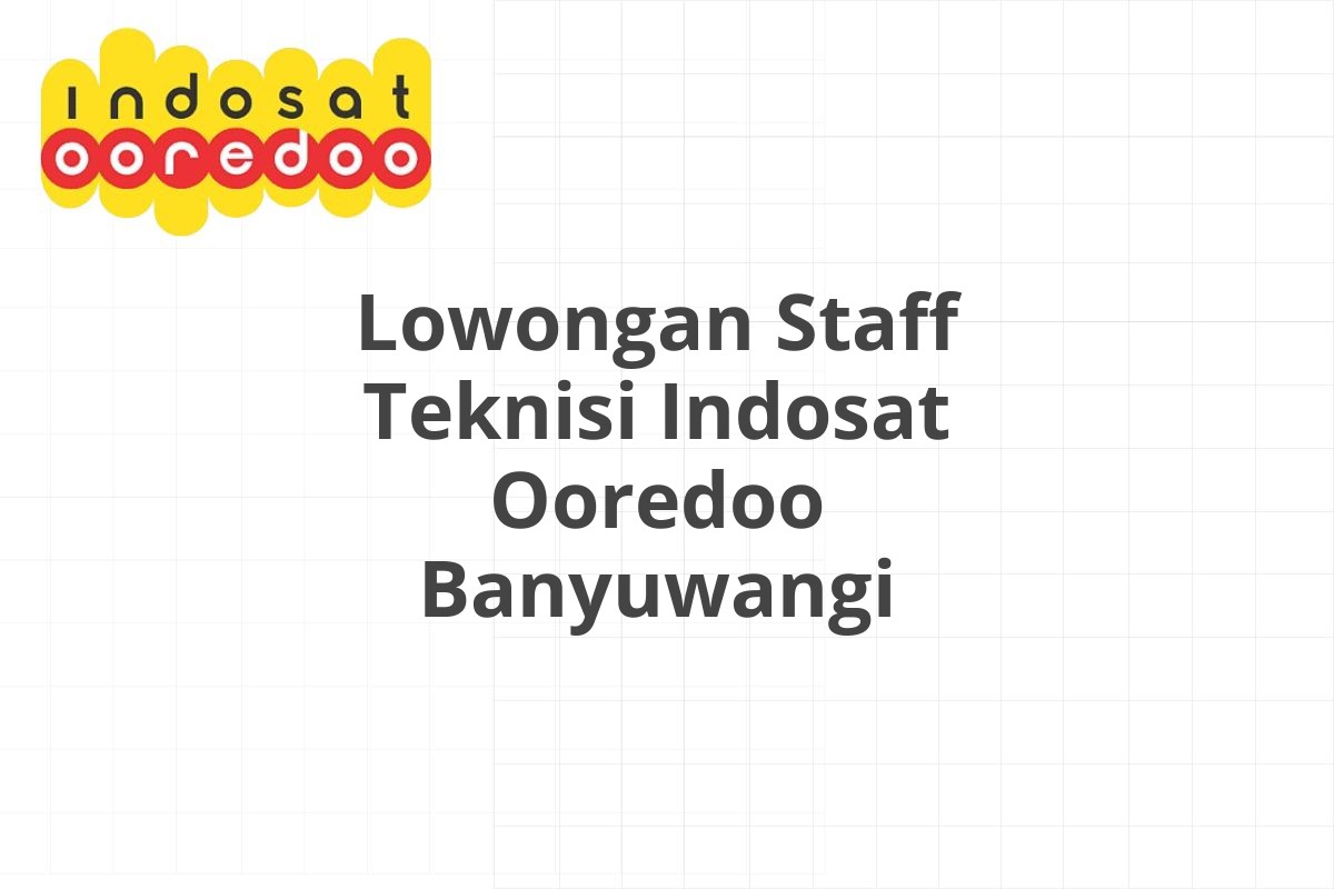 Lowongan Staff Teknisi Indosat Ooredoo Banyuwangi