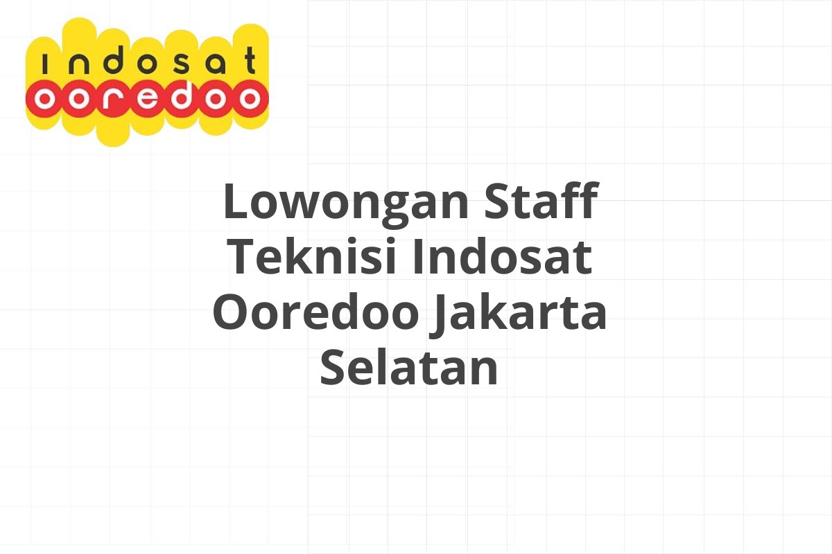 Lowongan Staff Teknisi Indosat Ooredoo Jakarta Selatan