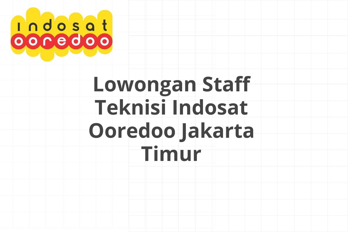 Lowongan Staff Teknisi Indosat Ooredoo Jakarta Timur