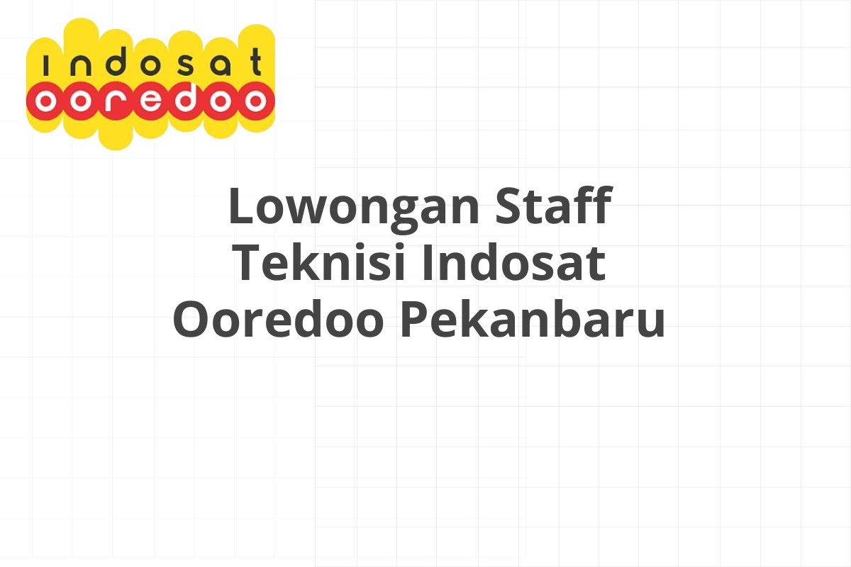 Lowongan Staff Teknisi Indosat Ooredoo Pekanbaru