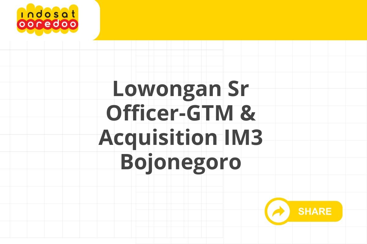 Lowongan Sr Officer-GTM & Acquisition IM3 Bojonegoro