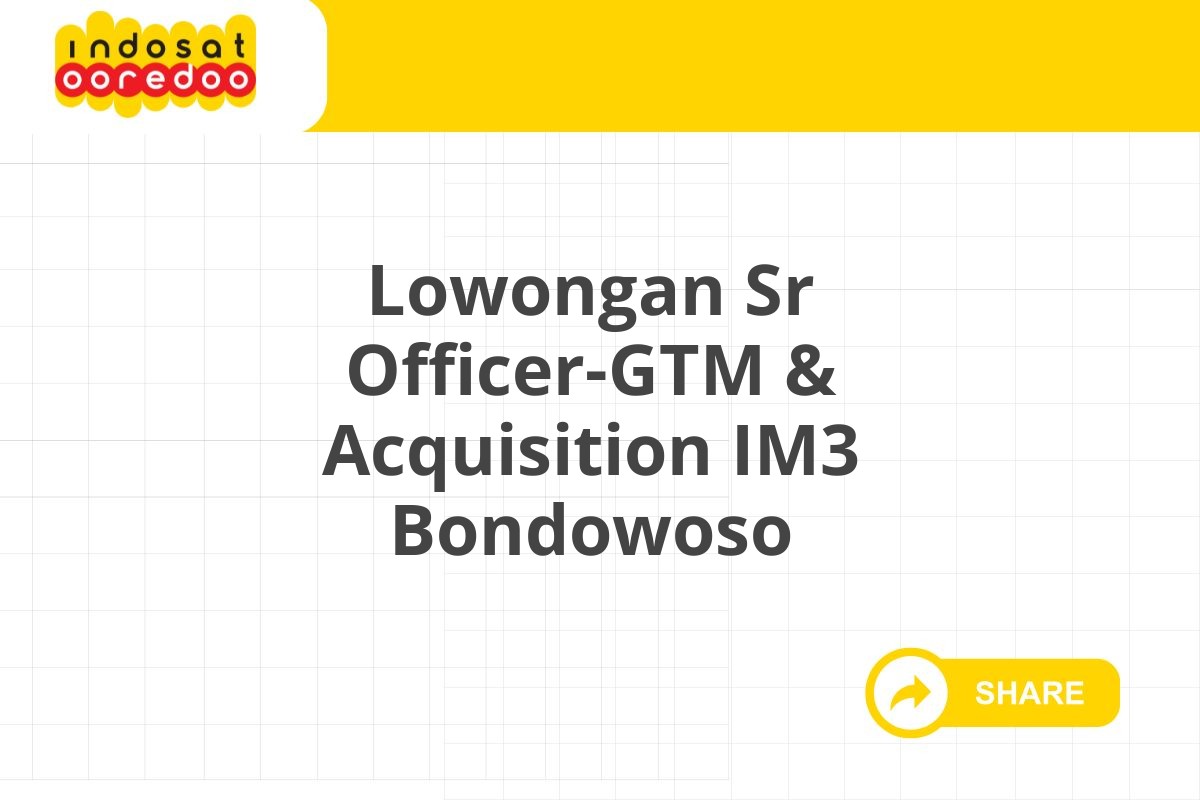 Lowongan Sr Officer-GTM & Acquisition IM3 Bondowoso