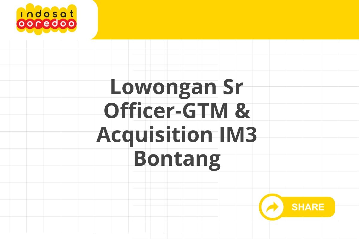 Lowongan Sr Officer-GTM & Acquisition IM3 Bontang